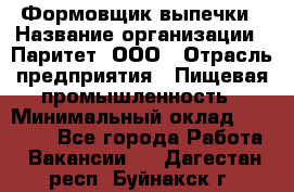 Формовщик выпечки › Название организации ­ Паритет, ООО › Отрасль предприятия ­ Пищевая промышленность › Минимальный оклад ­ 21 000 - Все города Работа » Вакансии   . Дагестан респ.,Буйнакск г.